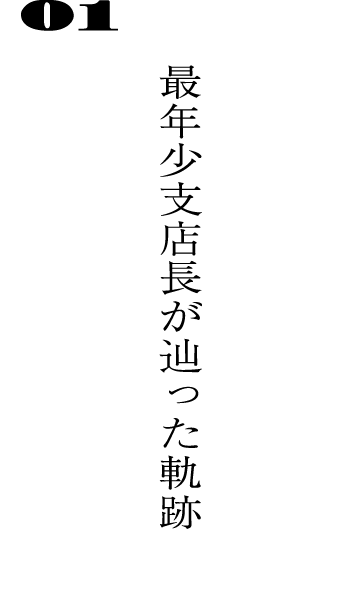 01最年少支店長が辿った軌跡