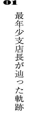 01最年少支店長が辿った軌跡