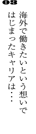03海外で働きたいという想いではじまったキャリアは・・・