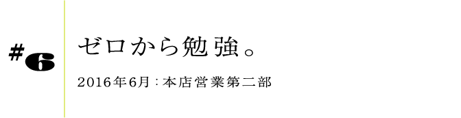#62016年6月:本店営業第二部ゼロから勉強。