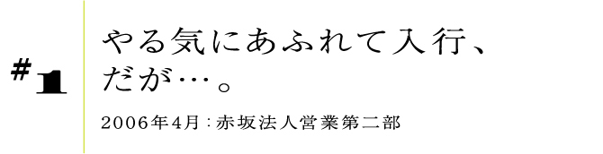 #12006年4月:赤坂法人営業第二部やる気にあふれて入行、だが…。