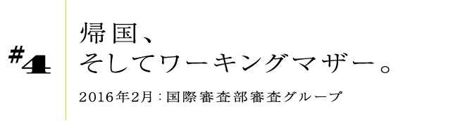 #42016年2月:国際審査部審査グループ帰国、そしてワーキングマザー。