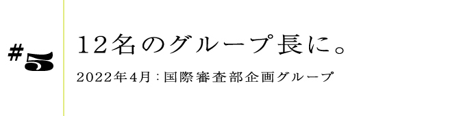 #52022年4月:国際審査部企画グループ12名のグループ長に。