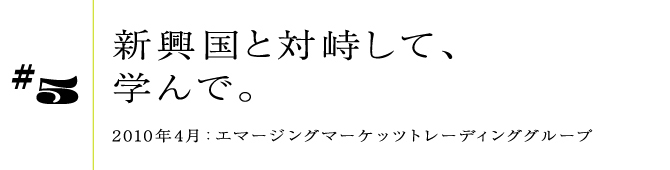 #52010年4月:エマージングマーケッツトレーディンググループ新興国と対峙して、学んで。