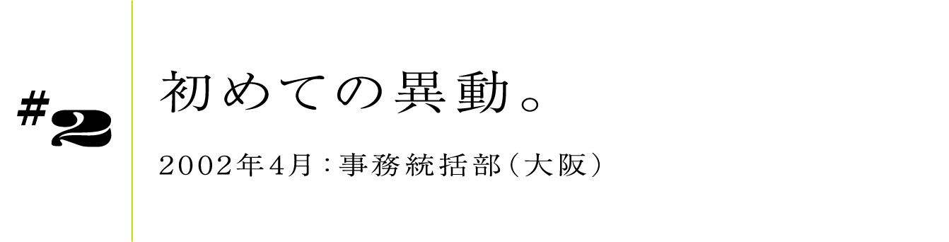 #2 初めての異動。 2002年4月:事務統括部(大阪)