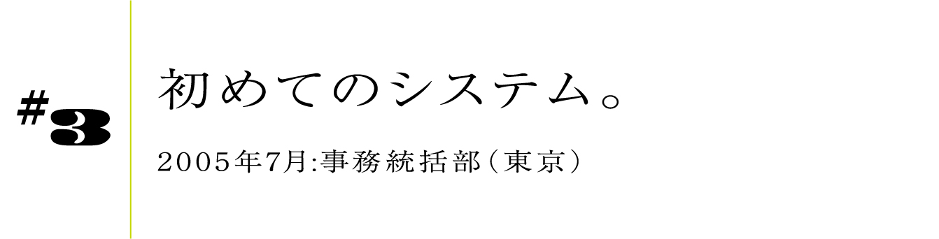 #3 2005年7月:事務統括部(東京)初めてのシステム。