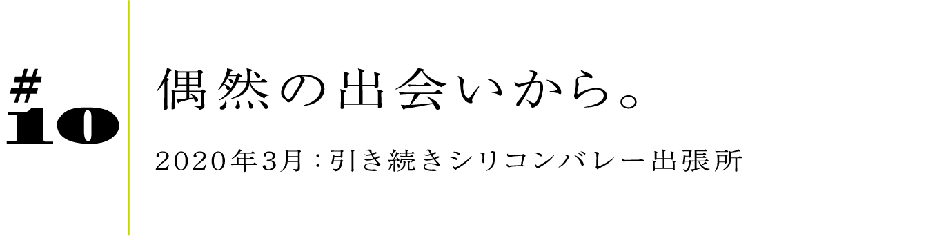 #10 偶然の出会いから。2020年3月:引き続きシリコンバレー出張所