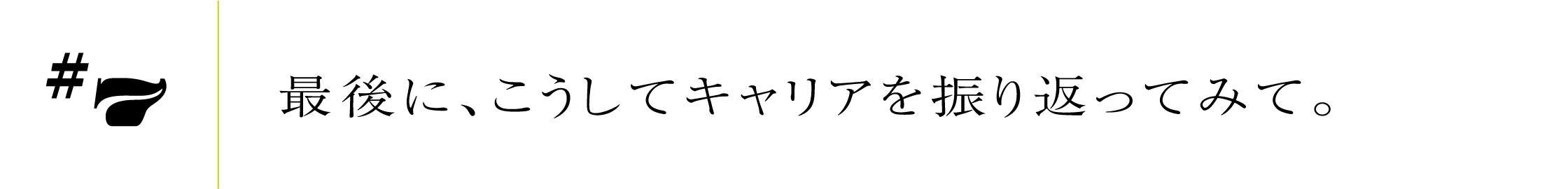 #7 最後に、こうしてキャリアを振り返ってみて。