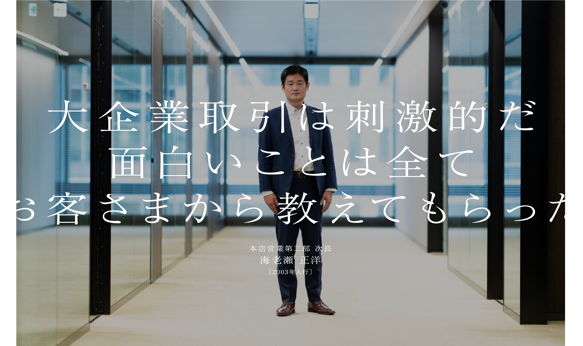 大企業取引は刺激的だ面白いことは全てお客さまから教えてもらった海老瀬 正洋本店営業第二部 次長［2003年入行］