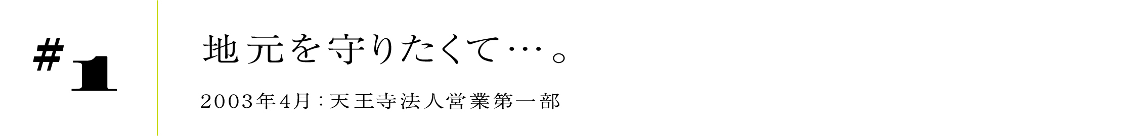 #12003年4月:天王寺法人営業第一部地元を守りたくて…。
