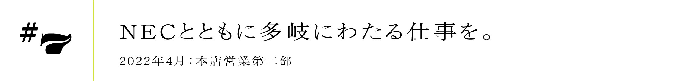 #72022年4月:本店営業第二部NECとともに多岐にわたる仕事を。
