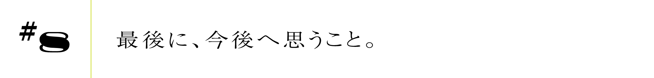 #8最後に、今後へ思うこと。