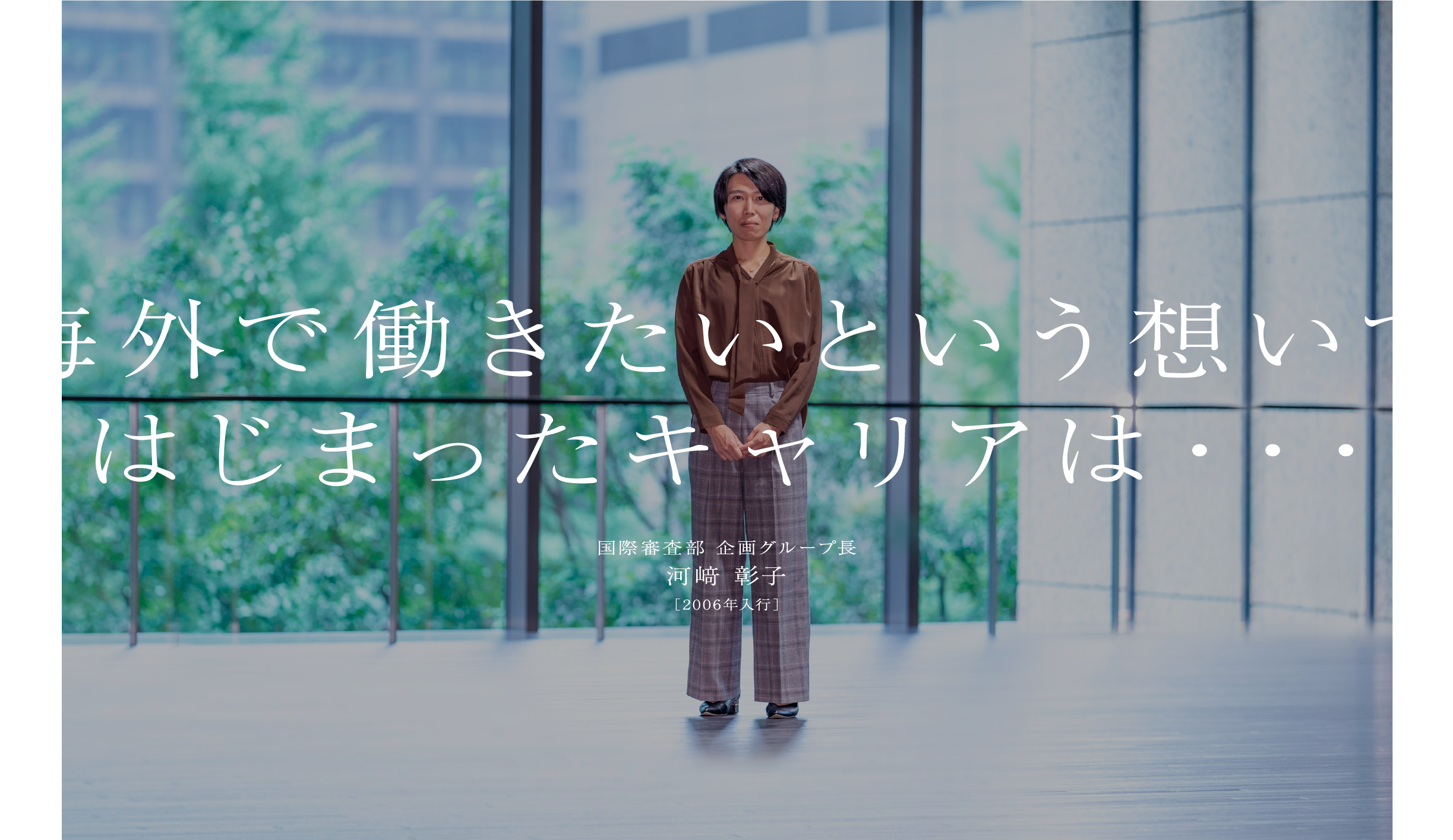 河﨑 彰子国際審査部 企画グループ長［2006年入行］海外で働きたいという想いではじまったキャリアは・・・