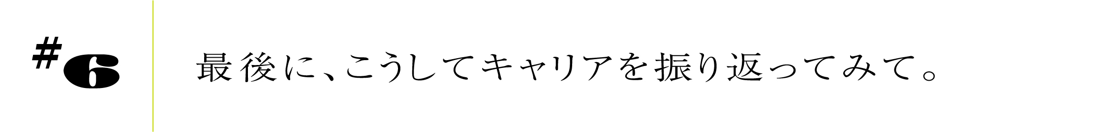 #6最後に、こうしてキャリアを振り返ってみて。