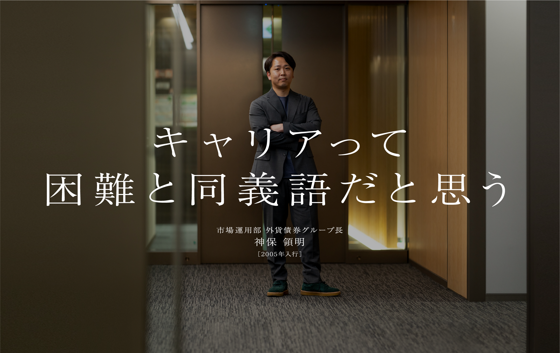 神保 領明市場運用部 外貨債券グループ長［2005年入行］キャリアって困難と同義語だと思う