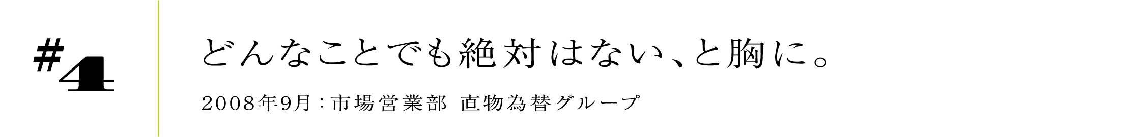 #42008年9月:市場営業部 直物為替グループどんなことでも絶対はない、と胸に。
