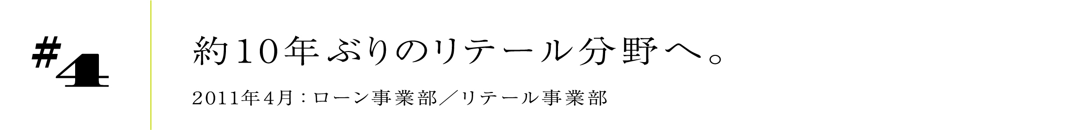 #4 約10年ぶりのリテール分野へ。 2011年4月:ローン事業部/リテール事業部