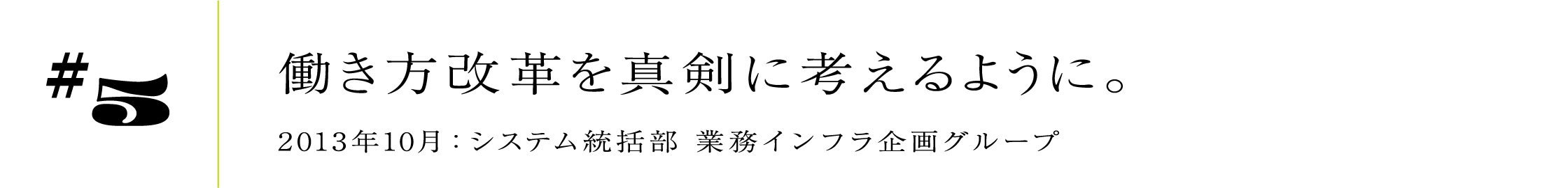 #5 働き方改革を真剣に考えるように。 2013年10月:システム統括部 業務インフラ企画グループ