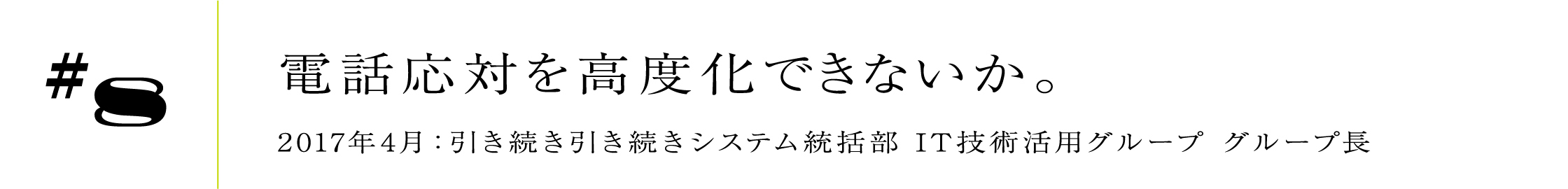 #8 2017年4月:引き続きシステム統括部 IT技術活用グループ グループ長電話応対を高度化できないか。