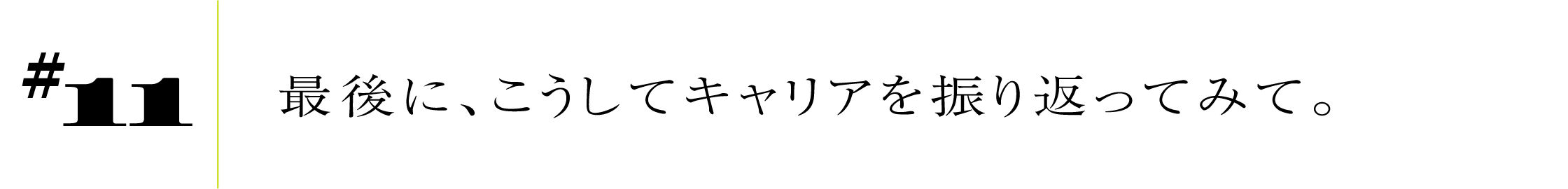 #11 最後に、こうしてキャリアを振り返ってみて。