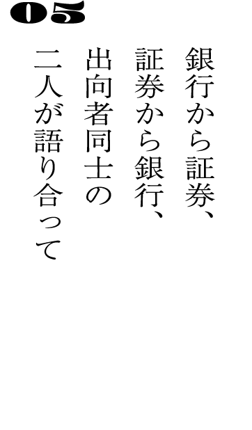 05銀行から証券、証券から銀行、出向者同士の二人が語り合って