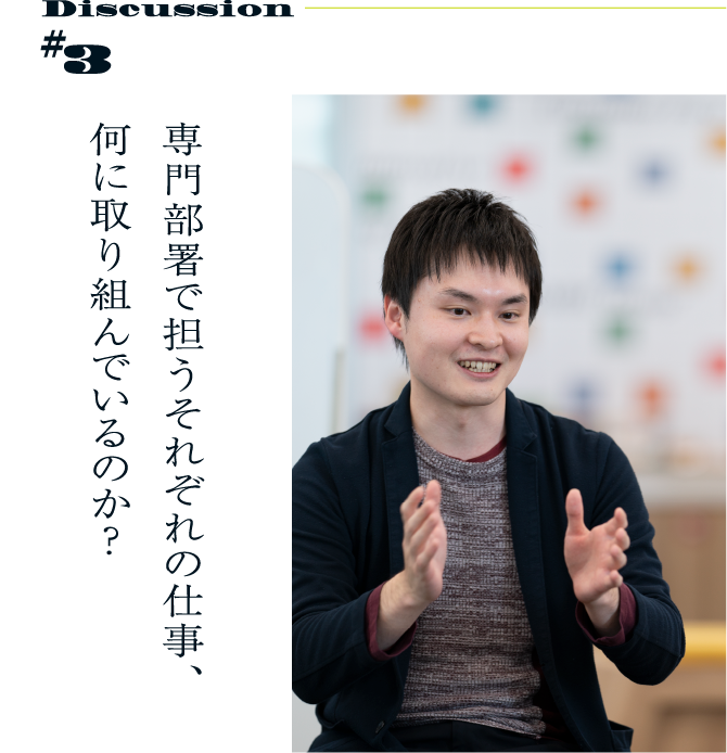 Discussion #3 専門部署で担うそれぞれの仕事、何に取り組んでいるのか？