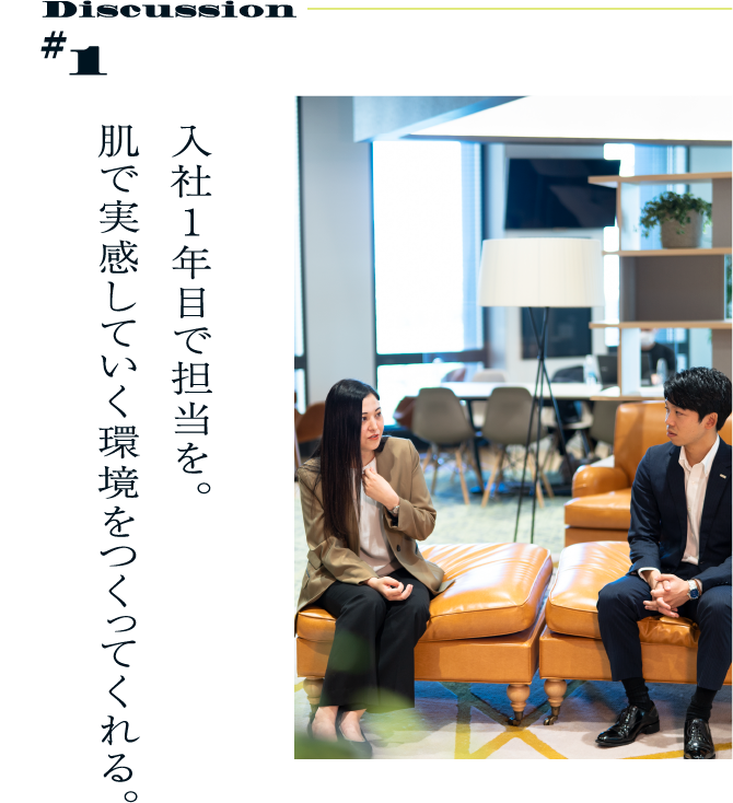 Discussion #1 入社1年目で担当を。肌で実感していく環境をつくってくれる。