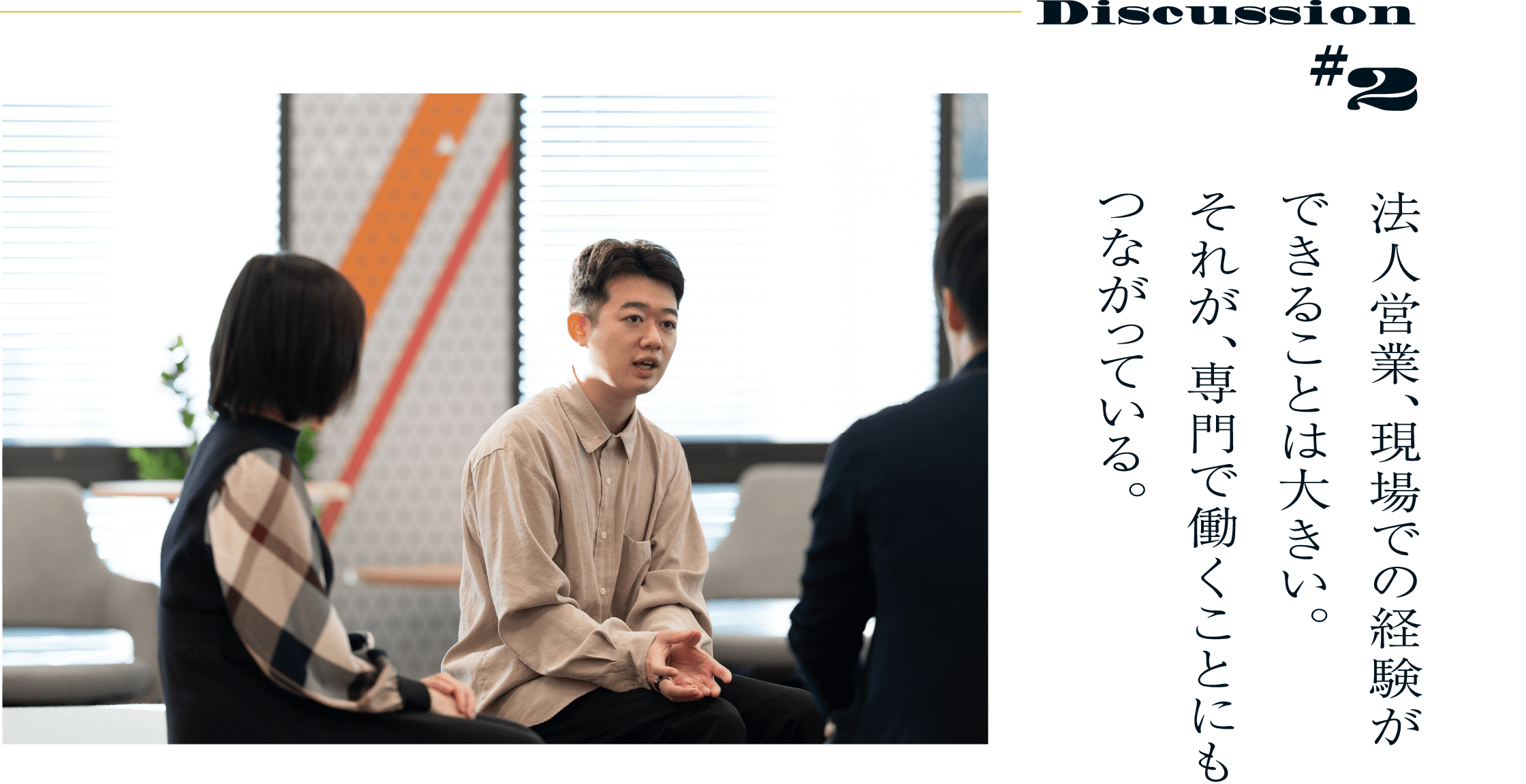 Discussion #2 法人営業、現場での経験ができることは大きい。それが、専門で働くことにもつながっている。