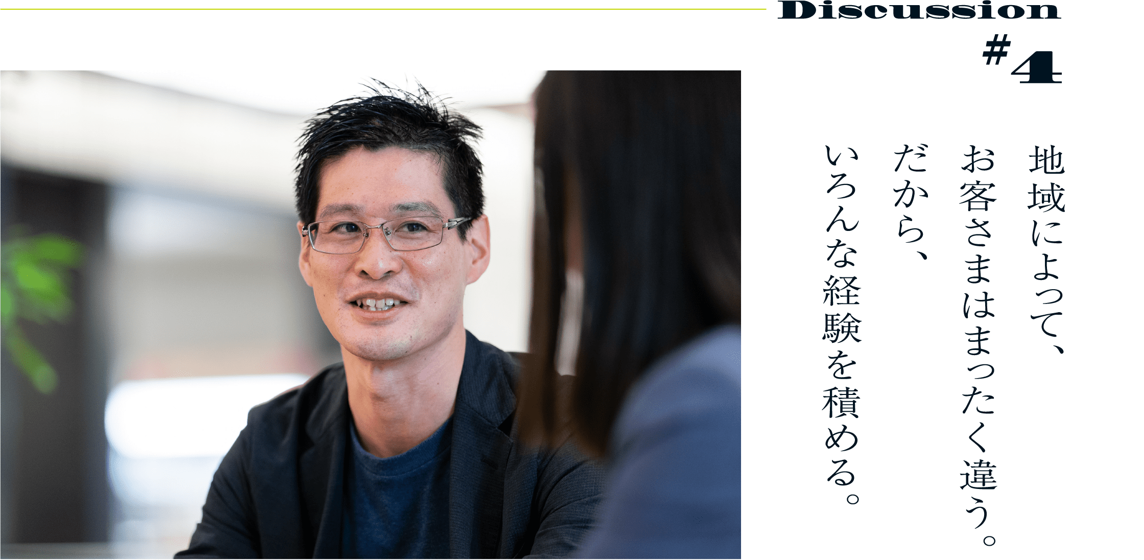 Discussion #4 地域によって、お客さまはまったく違う。だから、いろんな経験を積める。