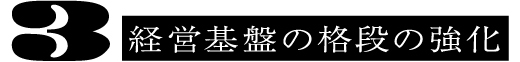 3 経営基盤の格段の強化
