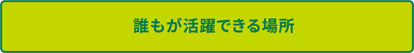誰もが活躍できる場所