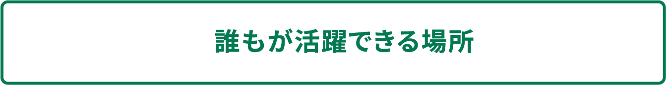 誰もが活躍できる場所