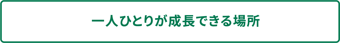 一人ひとりが成長できる場所
