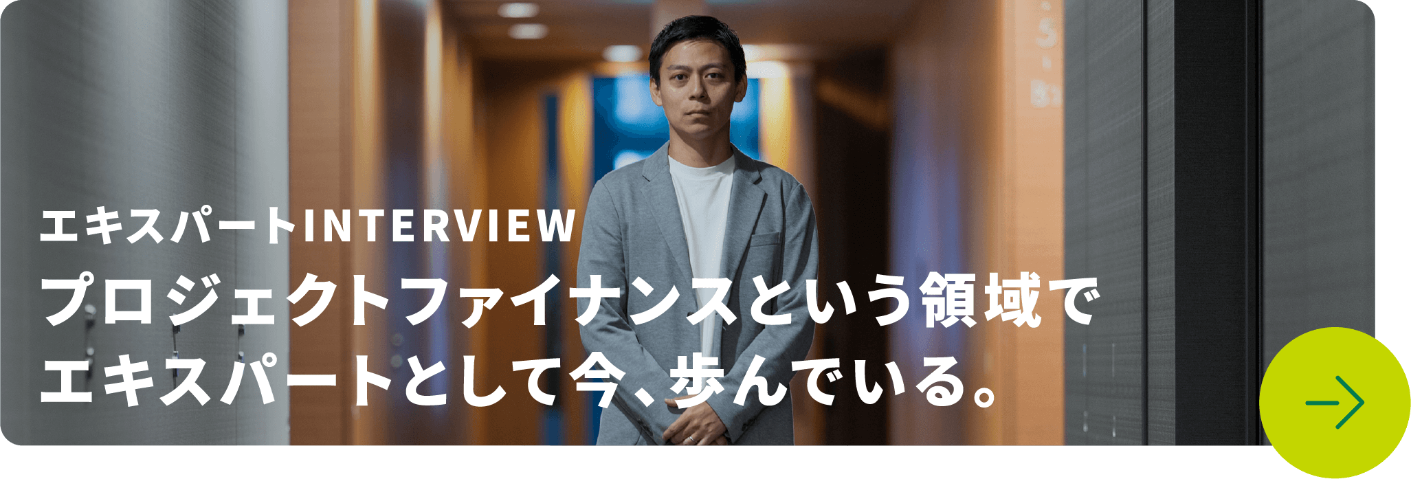 エキスパートINTERVIEW プロジェクトファイナンスという領域でエキスパートとして今、歩んでいる。