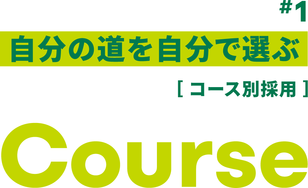 #1 自分の道を自分で選ぶ ［ コース別採用 ］ Course