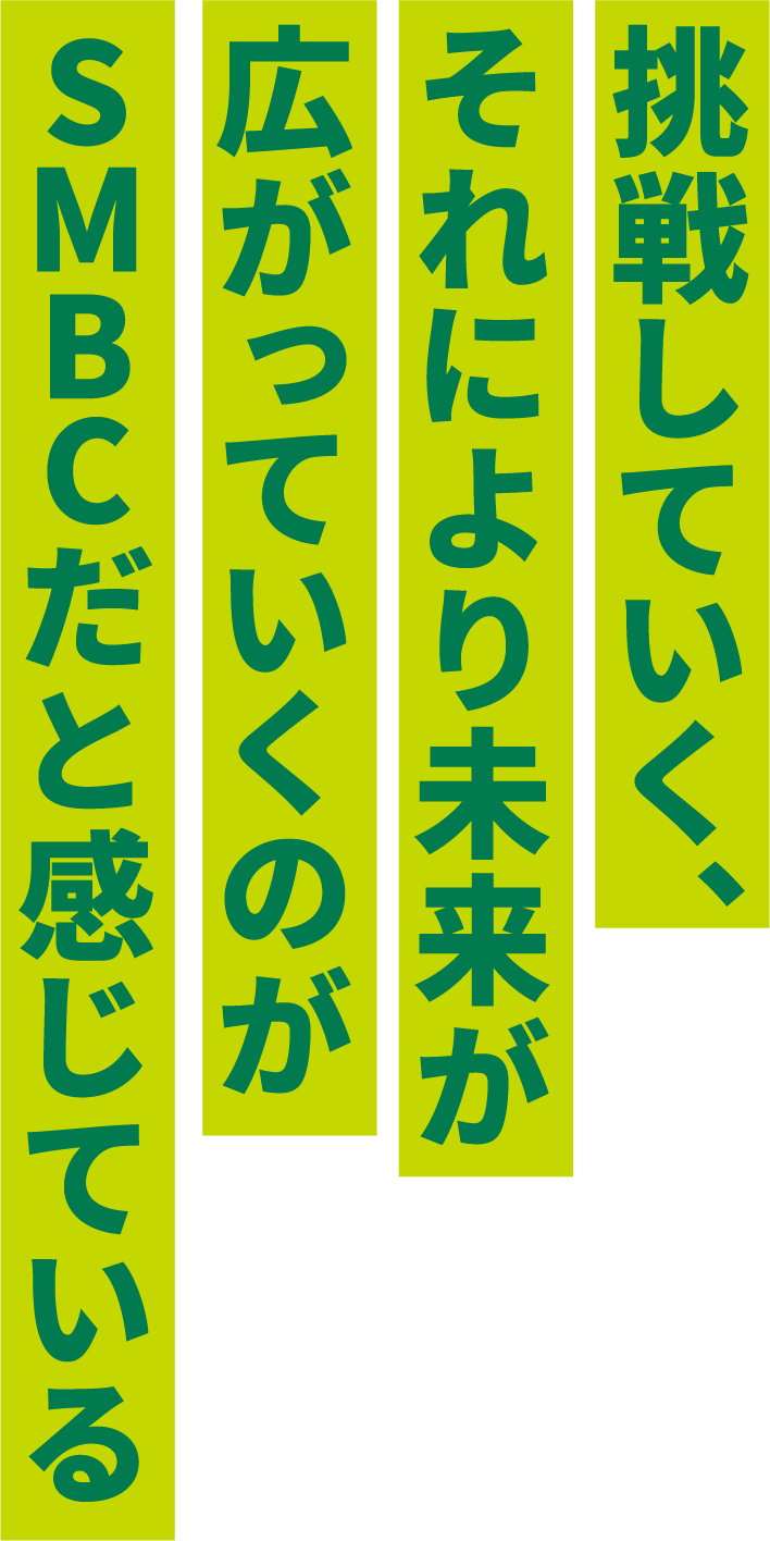 挑戦していく、それにより未来が広がっていくのがSMBCだと感じている