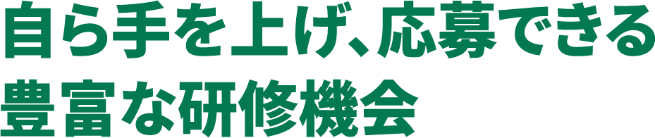 自ら手を上げ、応募できる豊富な研修機会