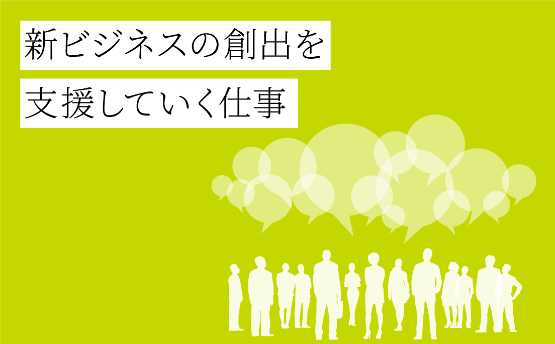 新ビジネスの創出を支援していく仕事