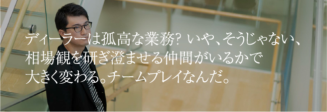 ディーラーは孤高な業務？いや、そうじゃない、相場観を研ぎ澄ませる仲間がいるかで大きく変わる。チームプレイなんだ。