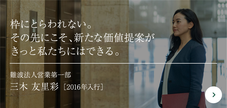 枠にとらわれない。その先にこそ、新たな価値提案がきっと私たちにはできる。難波法人営業第一部三木 友里彩［2016年入行］