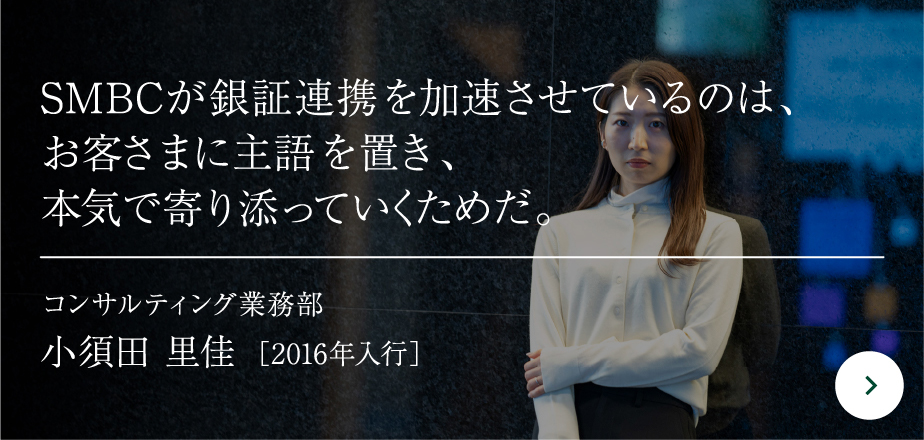 SMBCが銀証連携を加速させているのは、お客さまに主語を置き、本気で寄り添っていくためだ。コンサルティング業務部小須田 里佳［2016年入行］