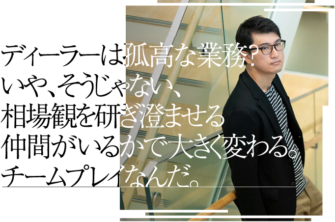 ディーラーは孤高な業務？いや、そうじゃない、相場観を研ぎ澄ませる仲間がいるかで大きく変わる。チームプレイなんだ。