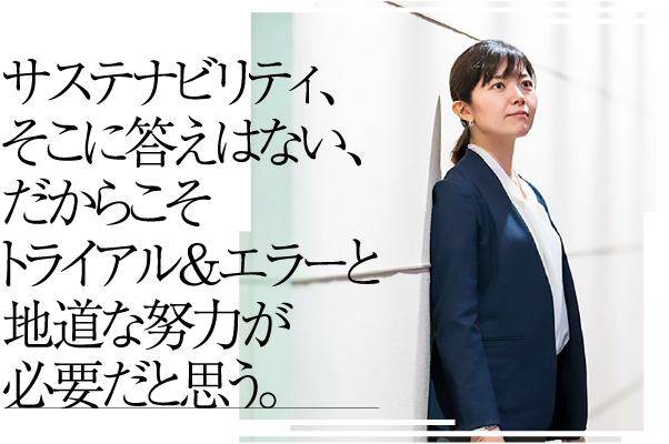 サステナビリティ、そこに答えはない、だからこそトライアル＆エラーと地道な努力が必要だと思う。