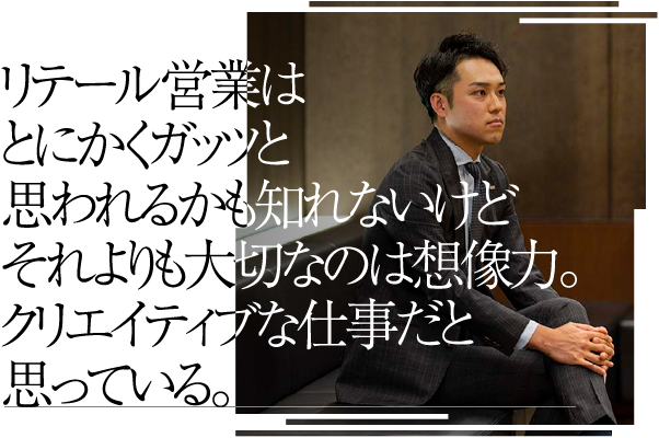 リテール営業はとにかくガッツと思われるかも知れないけどそれよりも大切なのは想像力。クリエイティブな仕事だと思っている。