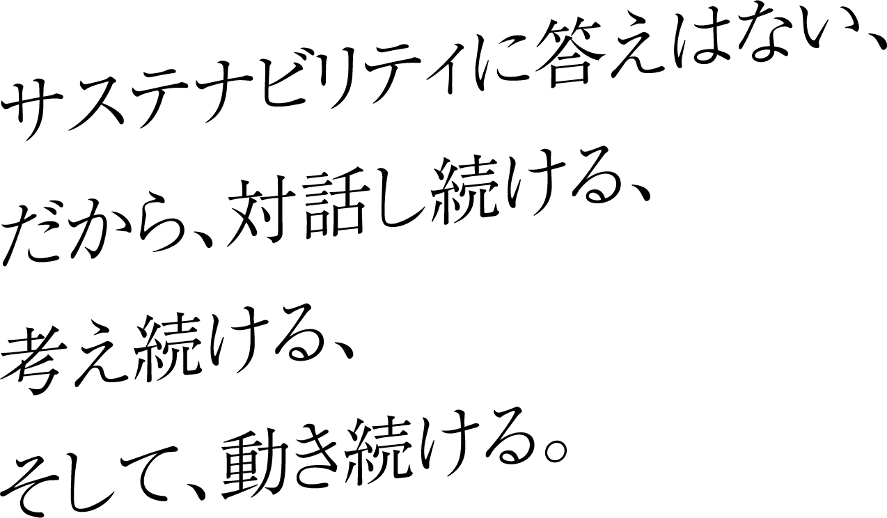 サステナビリティに答えはない、だから、対話し続ける、考え続ける、そして、動き続ける。