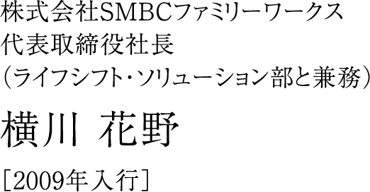 株式会社SMBCファミリーワークス代表取締役社長（ライフシフト・ソリューション部と兼務）横川 花野［2009年入行］