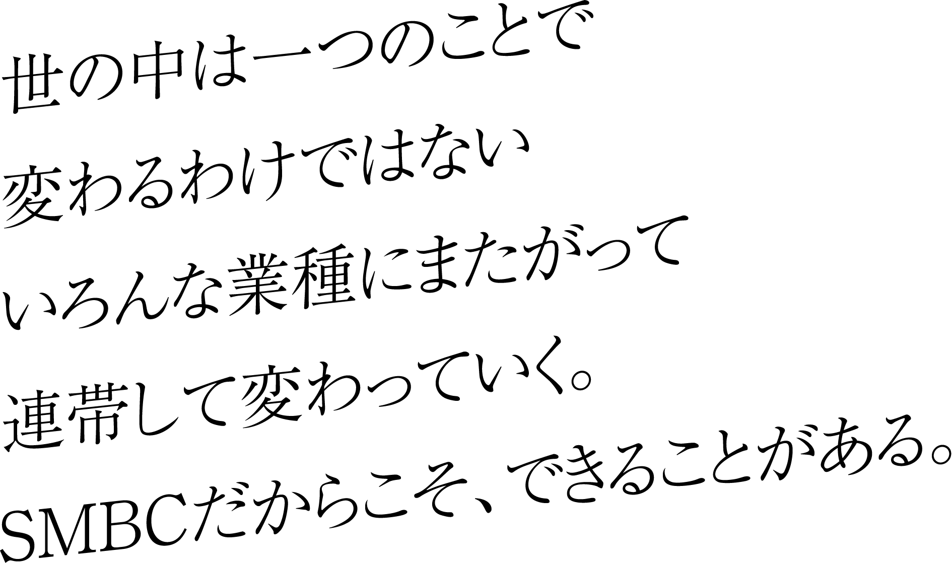 世の中は一つのことで変わるわけではないいろんな業種にまたがって連帯して変わっていく。SMBCだからこそ、できることがある。