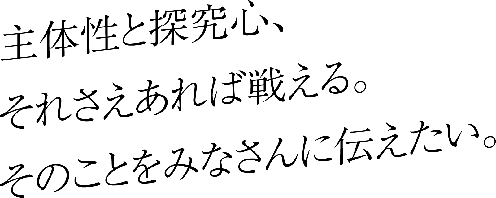 主体性と探究心、それさえあれば戦える。そのことをみなさんに伝えたい。