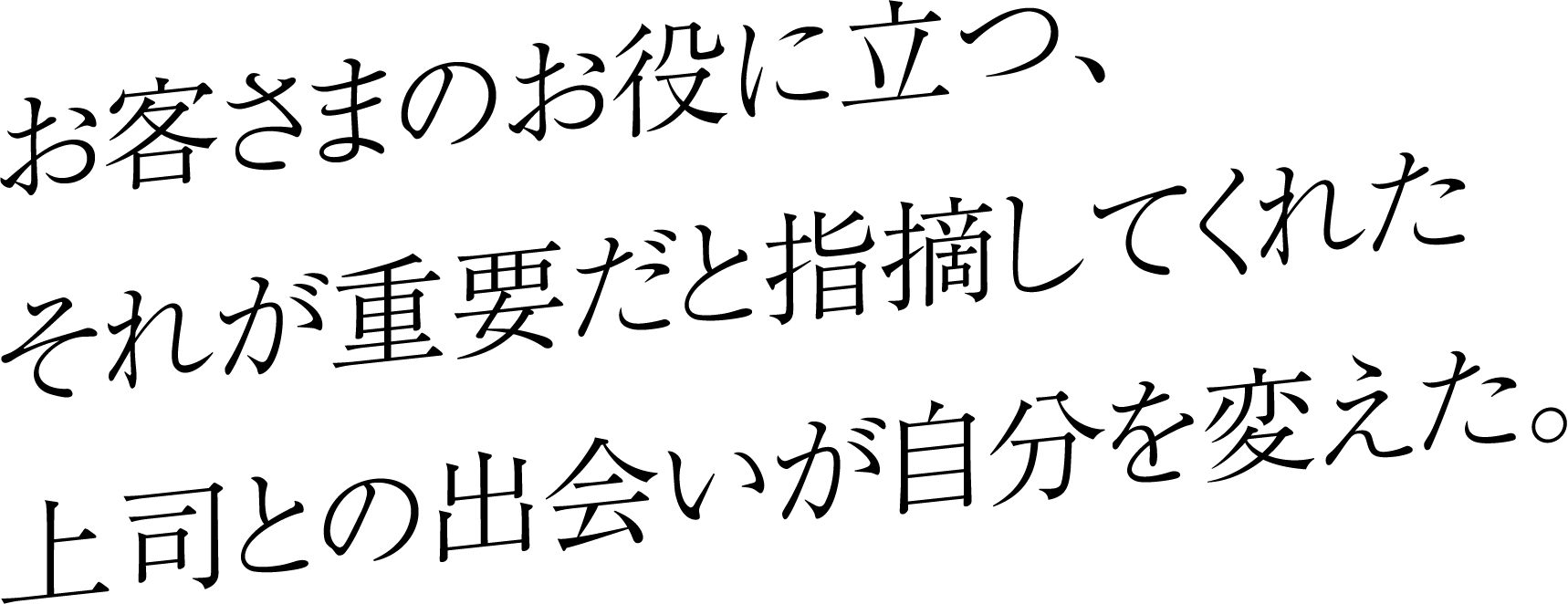 お客さまのお役に立つ、それが重要だと指摘してくれた上司との出会いが自分を変えた。