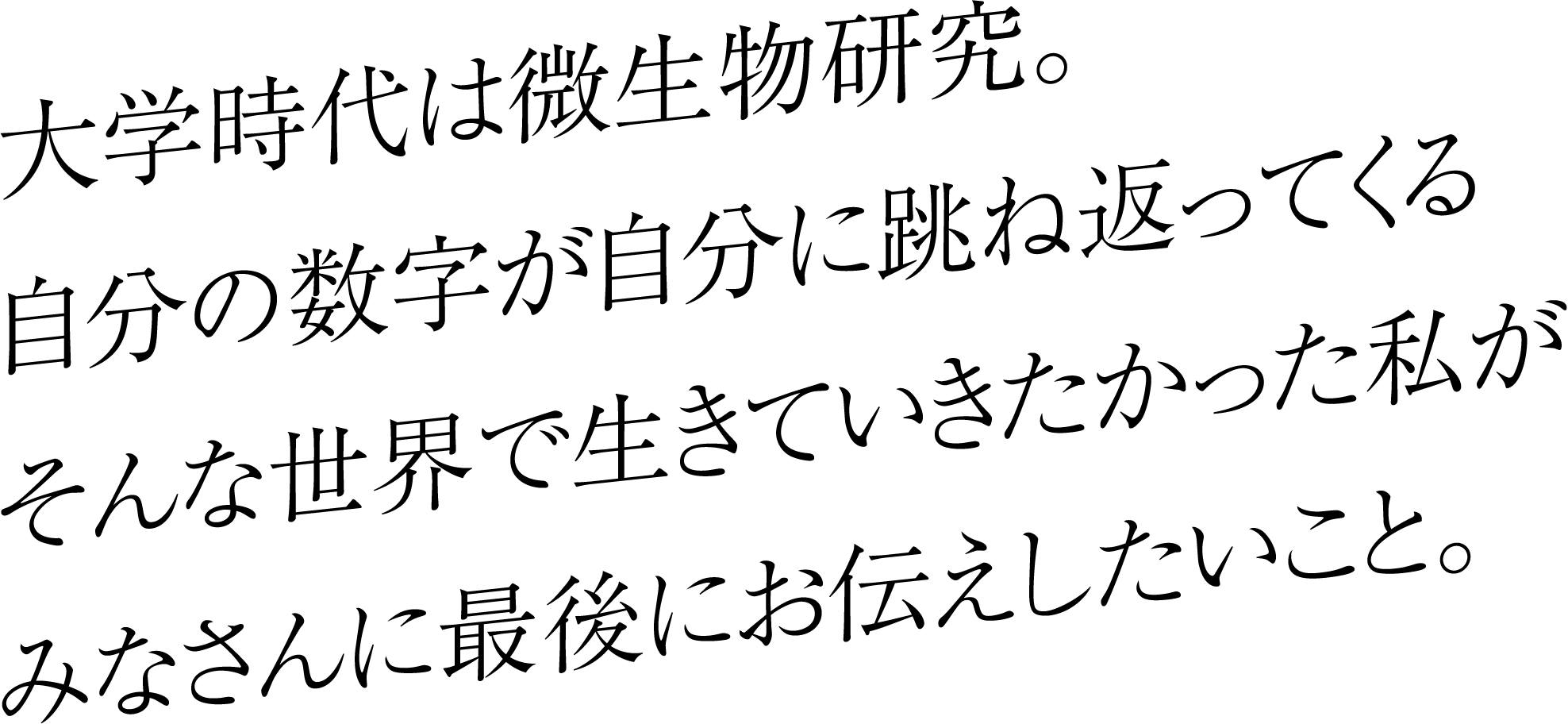 大学時代は微生物研究。自分の数字が自分に跳ね返ってくるそんな世界で生きていきたかった私がみなさんに最後にお伝えしたいこと。